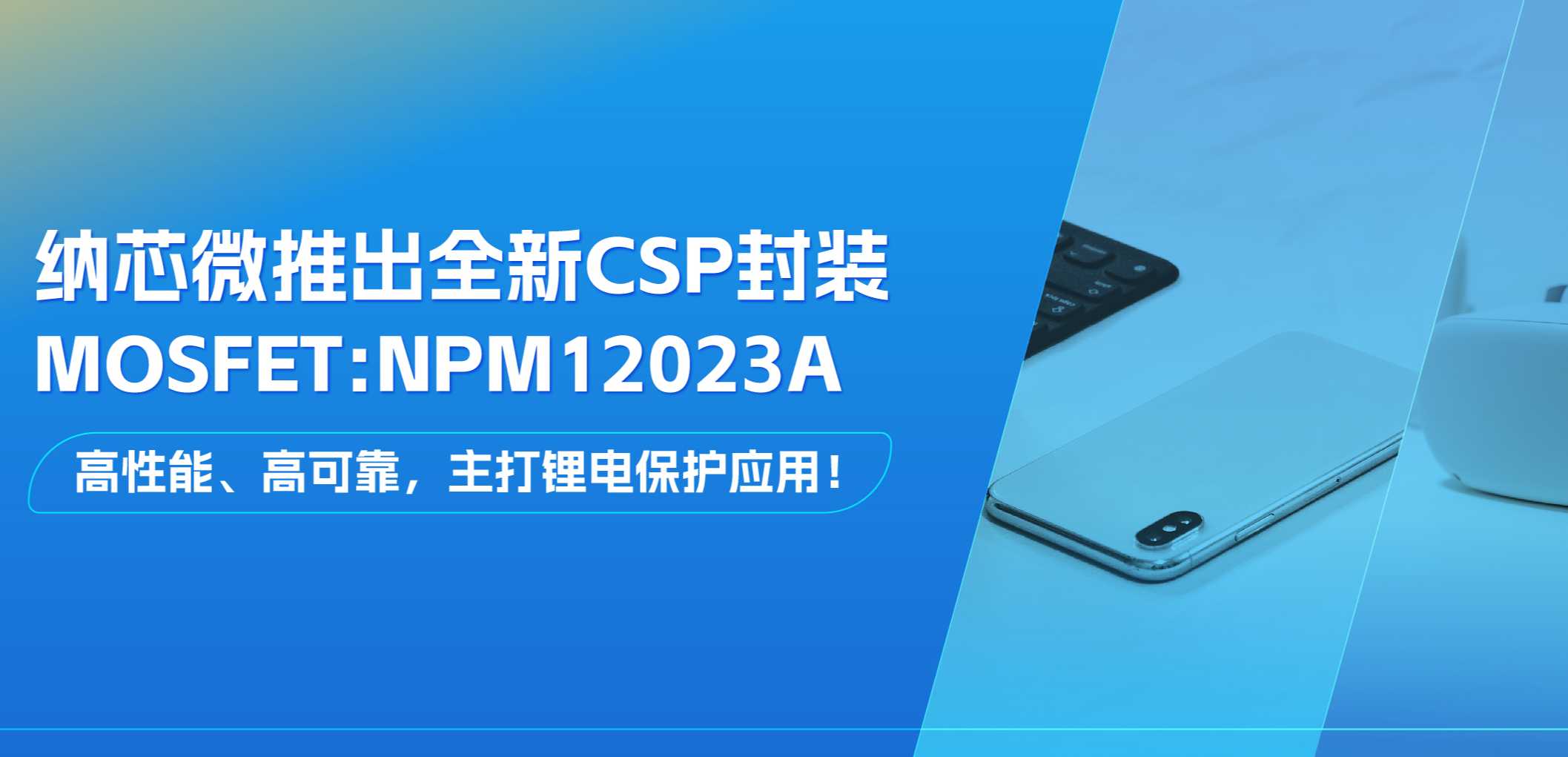 高性能、高可靠，主打锂电保护应用！pp电子模拟器官网推出全新CSP封装MOSFET: NPM12023A